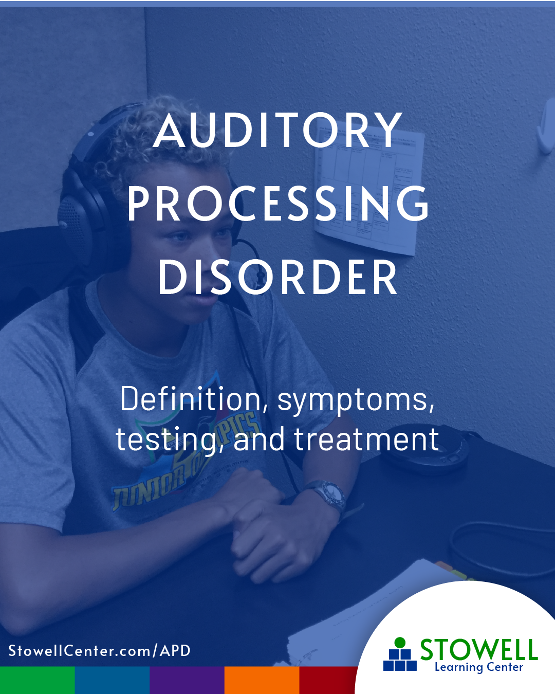 A teenage boy wearing headphones sits at a desk in a quiet testing room. Overlay text reads: “Auditory Processing Disorder – Definition, symptoms, testing, and treatment.” The bottom of the image includes the URL: StowellCenter.com/APD with Stowell’s colorful Learning Skills Continuum brand bar and logo in the corner.