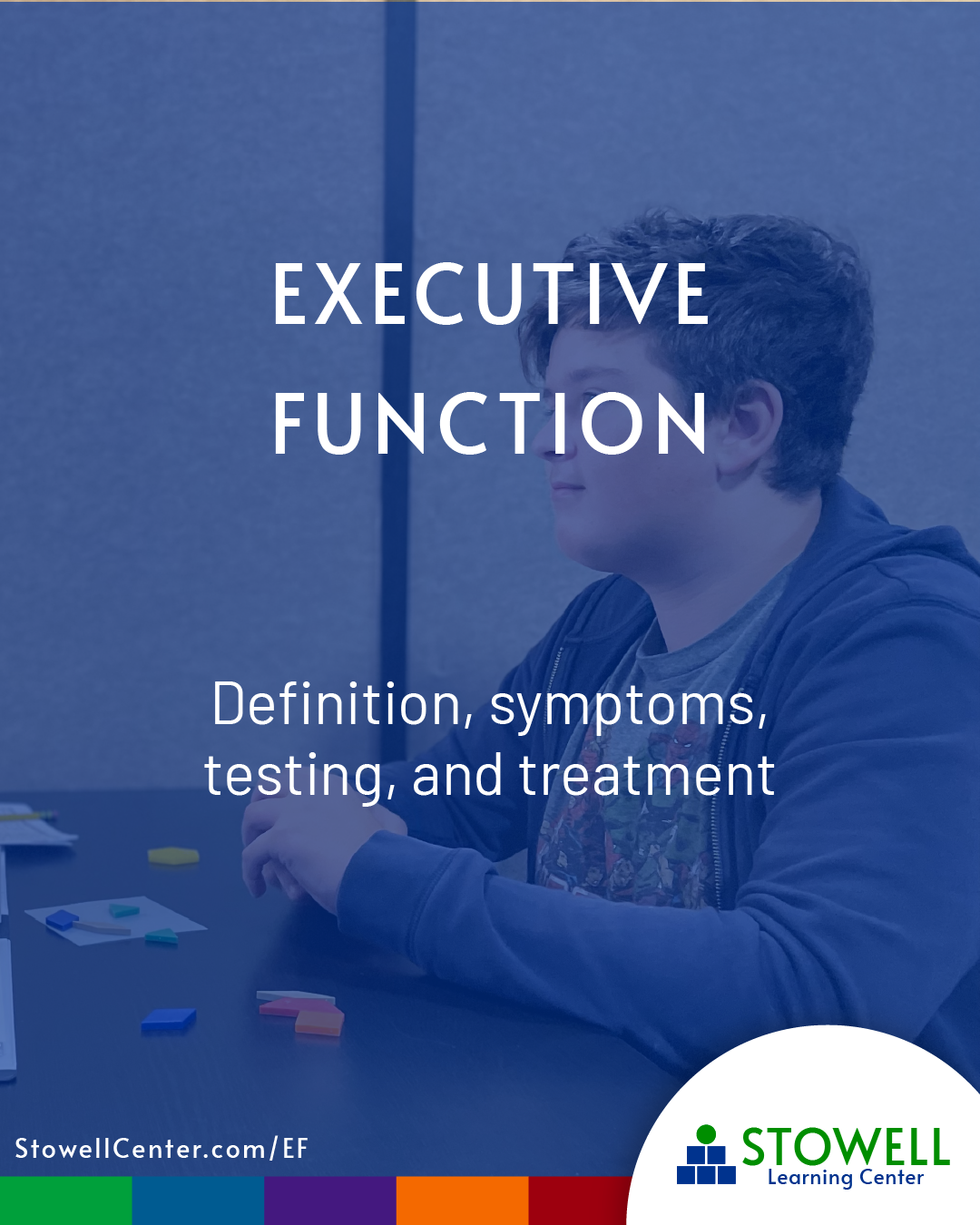 A teenage boy in a dark hoodie sits at a table working with colorful learning blocks. Overlay text reads: “Executive Function – Definition, symptoms, testing, and treatment.” The bottom of the image features the URL: StowellCenter.com/EF with Stowell’s colorful Learning Skills Continuum brand bar and logo in the corner.